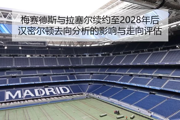梅赛德斯与拉塞尔续约至2028年后汉密尔顿去向分析的影响与走向评估
