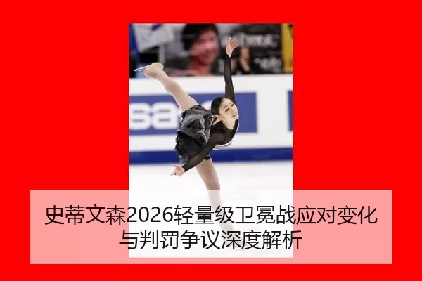 史蒂文森2026轻量级卫冕战应对变化与判罚争议深度解析