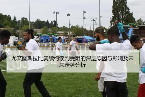 尤文图斯拉比奥续约谈判受阻的深层原因与影响及未来走势分析