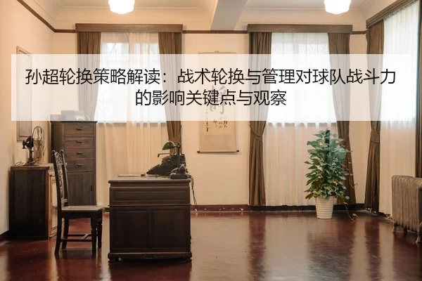 孙超轮换策略解读：战术轮换与管理对球队战斗力的影响关键点与观察
