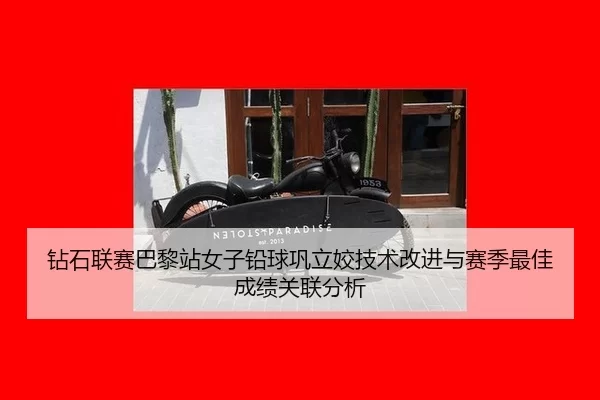 钻石联赛巴黎站女子铅球巩立姣技术改进与赛季最佳成绩关联分析