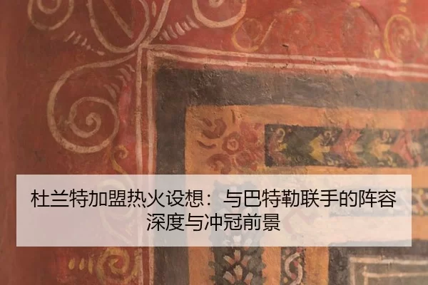 杜兰特加盟热火设想：与巴特勒联手的阵容深度与冲冠前景