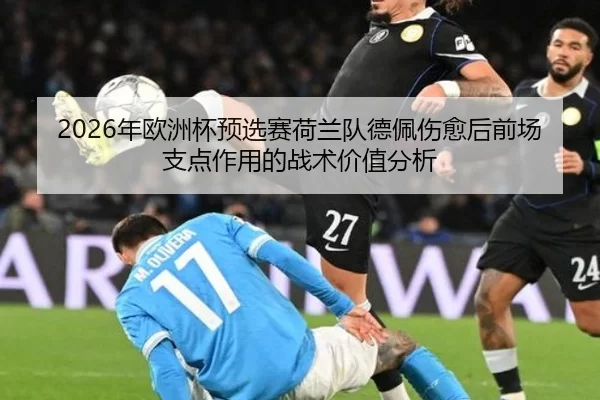 2026年欧洲杯预选赛荷兰队德佩伤愈后前场支点作用的战术价值分析