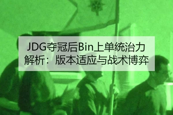 JDG夺冠后Bin上单统治力解析：版本适应与战术博弈
